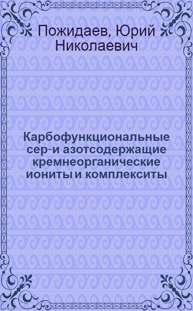 Карбофункциональные серу- и азотсодержащие кремнеорганические иониты и комплекситы : Автореф. дис. на соиск. учен. степ. к. х. н