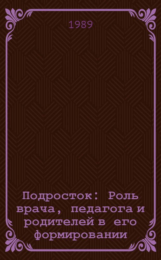 Подросток : Роль врача, педагога и родителей в его формировании