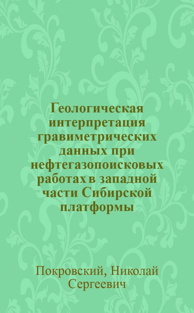 Геологическая интерпретация гравиметрических данных при нефтегазопоисковых работах в западной части Сибирской платформы : Автореф. дис. на соиск. учен. степ. канд. геол.-минерал. наук : (04.00.12)