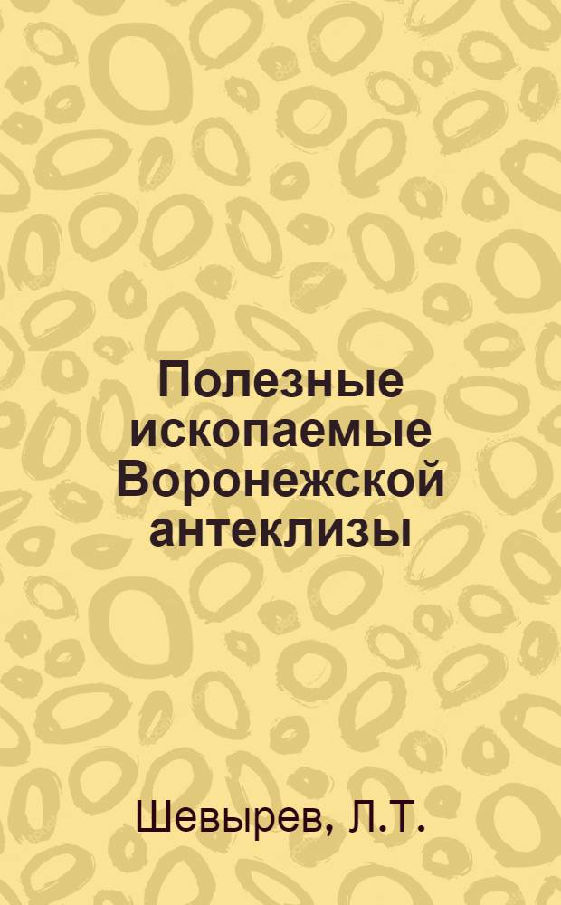 Полезные ископаемые Воронежской антеклизы: факторы локализации и формирования