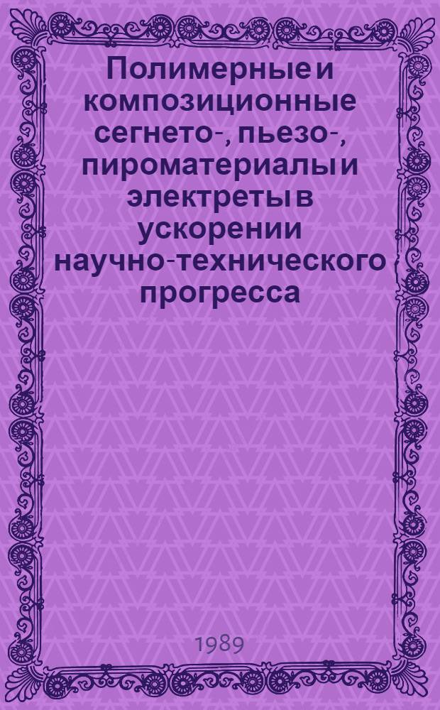 Полимерные и композиционные сегнето-, пьезо-, пироматериалы и электреты в ускорении научно-технического прогресса : Тез. докл. II всесоюз. семинара, дек. 1989 г. Москва