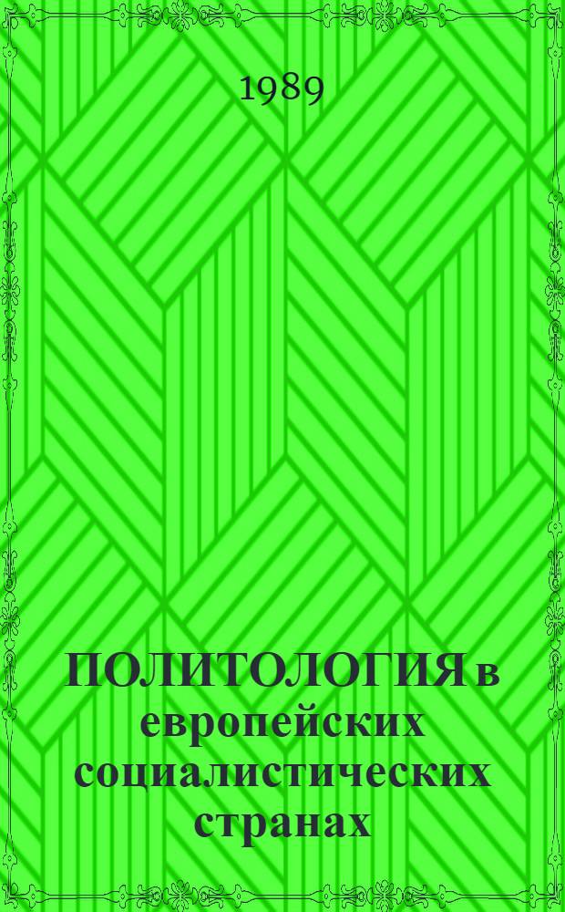 ПОЛИТОЛОГИЯ в европейских социалистических странах: основные проблемно-тематические направления исследований : (По публ. конца 1987 - начала 1988 гг.)
