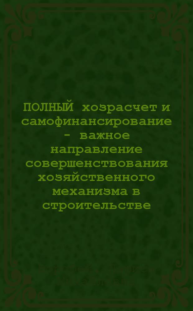 ПОЛНЫЙ хозрасчет и самофинансирование - важное направление совершенствования хозяйственного механизма в строительстве : (Материал в помощь лектору)