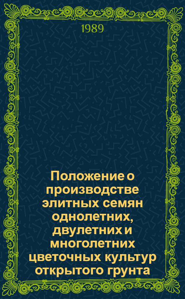 Положение о производстве элитных семян однолетних, двулетних и многолетних цветочных культур открытого грунта : Утв. Госагропромом СССР 11.01.89