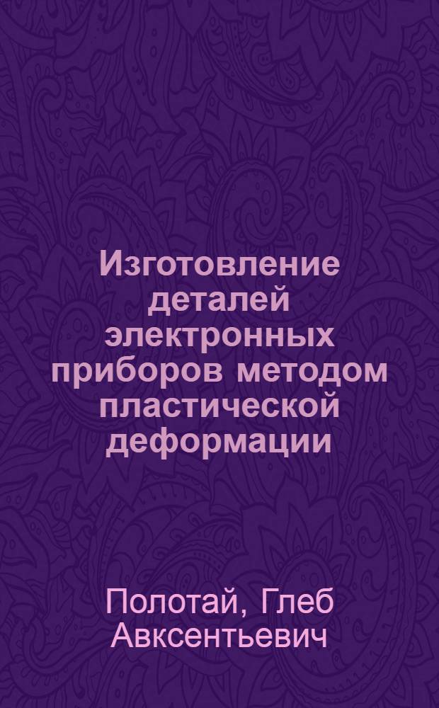 Изготовление деталей электронных приборов методом пластической деформации : Учеб. пособие
