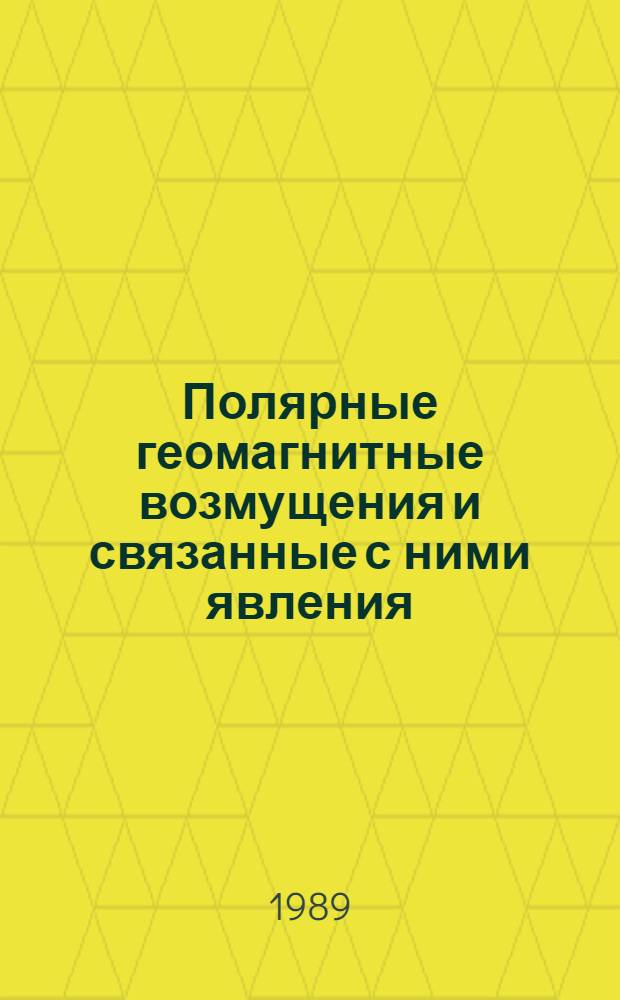 Полярные геомагнитные возмущения и связанные с ними явления = Structure and dynamice of polar current systems : Материалы междунар. симпоз. "Поляр. геомагнит. явления", 25-31 мая 1986 г., Суздаль, СССР