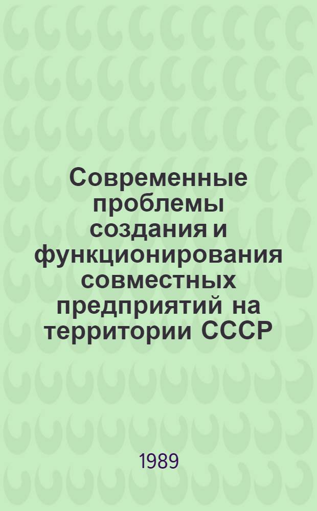 Современные проблемы создания и функционирования совместных предприятий на территории СССР : Всесоюз. семинар "Мировая экономика, конъюнктура товар. рынков, валют. положение в 1988 г. и прогноз на 1989 г.", 10 марта 1989 г