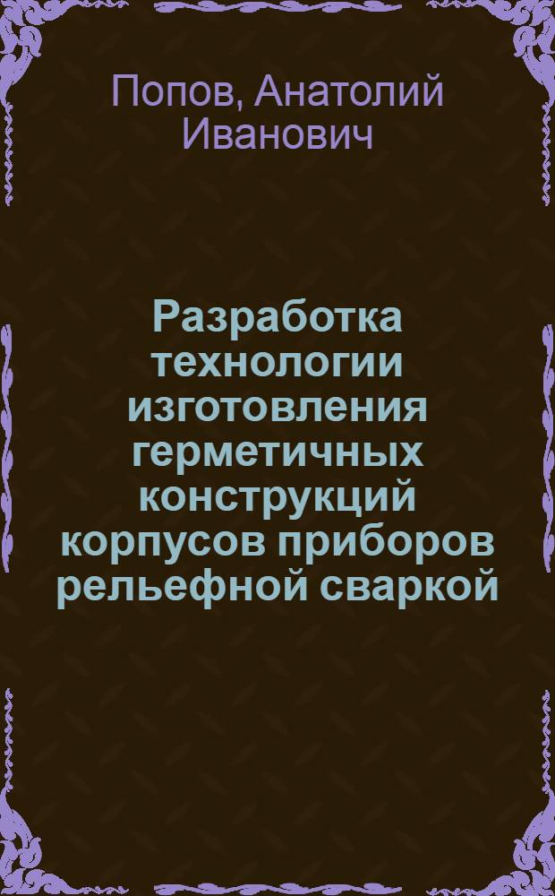 Разработка технологии изготовления герметичных конструкций корпусов приборов рельефной сваркой : Автореф. дис. на соиск. учен. степ. к. т. н