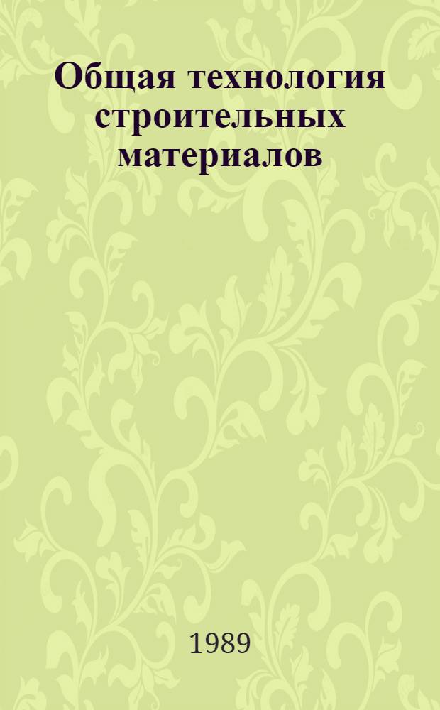 Общая технология строительных материалов : Учеб. для техникумов по спец. "Пр-во строит. деталей и железобетон. конструкций"