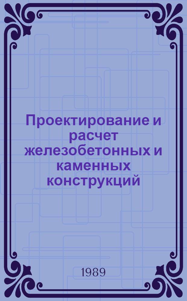 Проектирование и расчет железобетонных и каменных конструкций : Учеб. для строит. спец. вузов