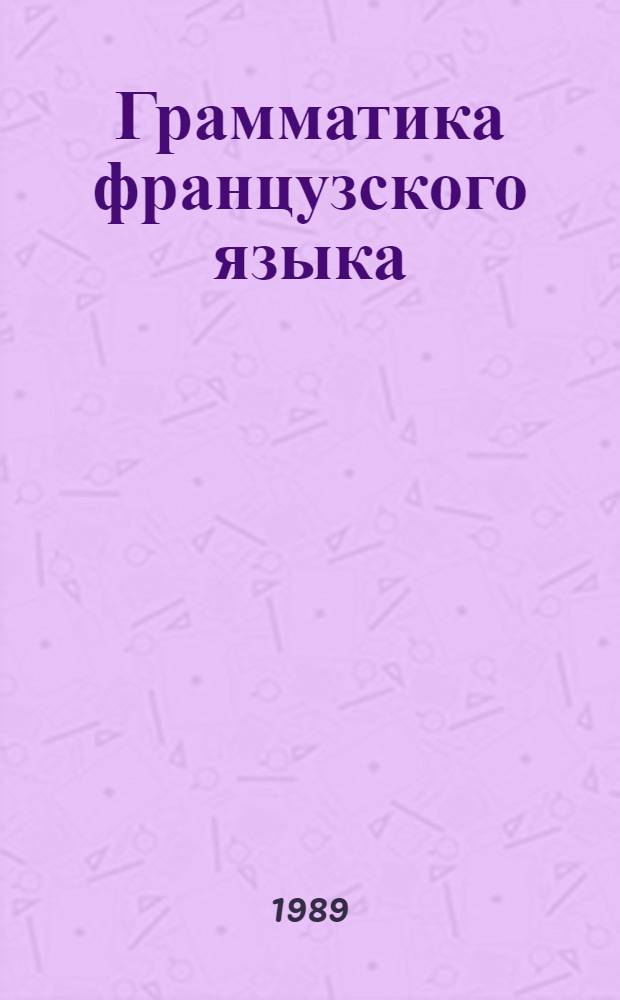 Грамматика французского языка : Практ. курс : Учеб. для ин-тов и фак. иностр. яз.
