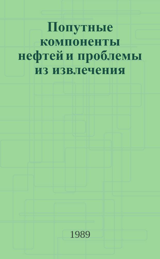 Попутные компоненты нефтей и проблемы из извлечения : (Сб. науч. тр.)