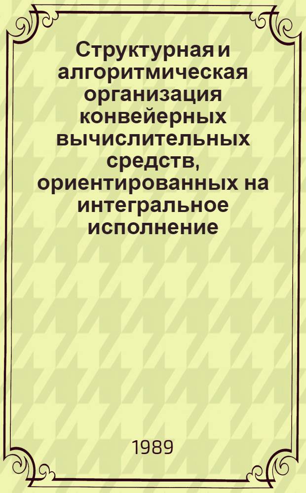 Структурная и алгоритмическая организация конвейерных вычислительных средств, ориентированных на интегральное исполнение : Автореф. дис. на соиск. учен. степ. к. т. н