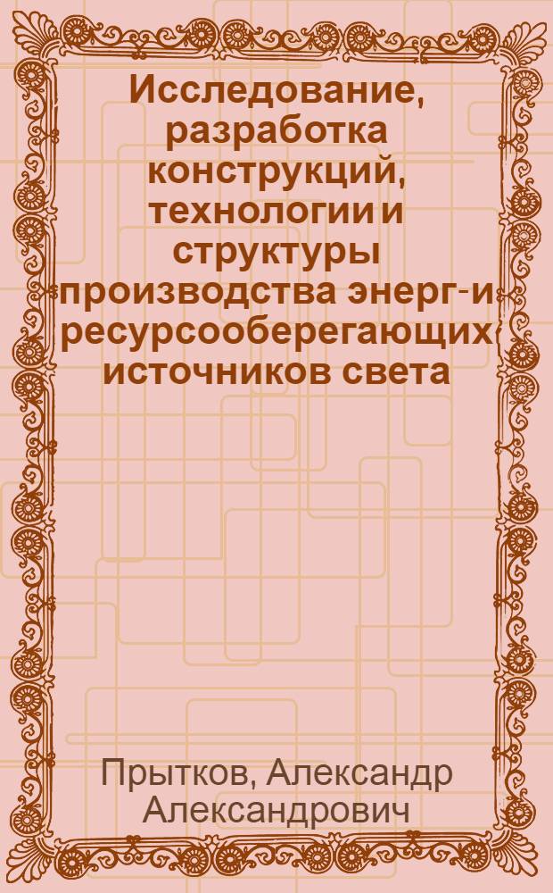Исследование, разработка конструкций, технологии и структуры производства энерго- и ресурсооберегающих источников света : Автореф. дис. на соиск. учен. степ. к. т. н