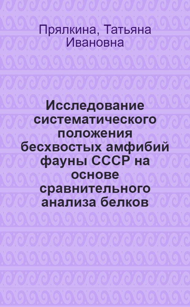 Исследование систематического положения бесхвостых амфибий фауны СССР на основе сравнительного анализа белков : Автореф. дис. на соиск. учен. степ. канд. биол. наук : (03.00.08)