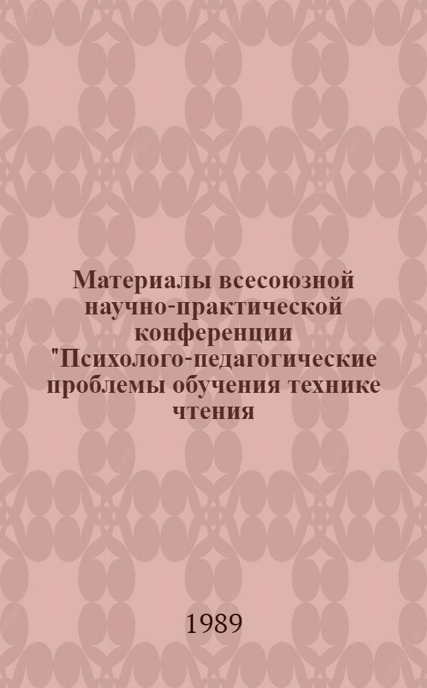 Материалы всесоюзной научно-практической конференции "Психолого-педагогические проблемы обучения технике чтения, смысловому восприятию и пониманию текста", 12-15 мая 1988 г.