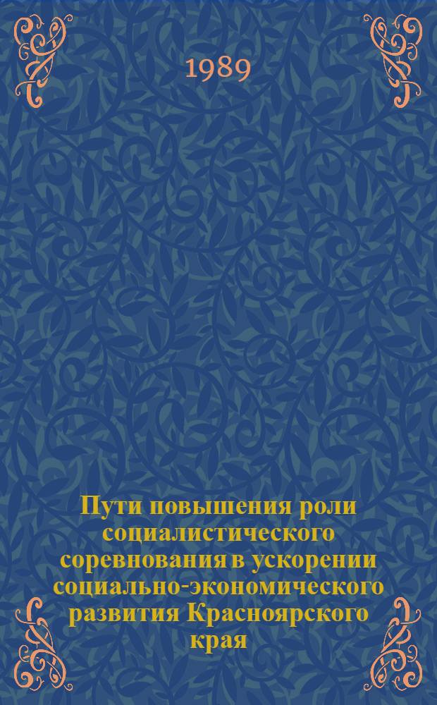 Пути повышения роли социалистического соревнования в ускорении социально-экономического развития Красноярского края : Тез. докл. науч.-практ. конф. 15 апр. 1989 г