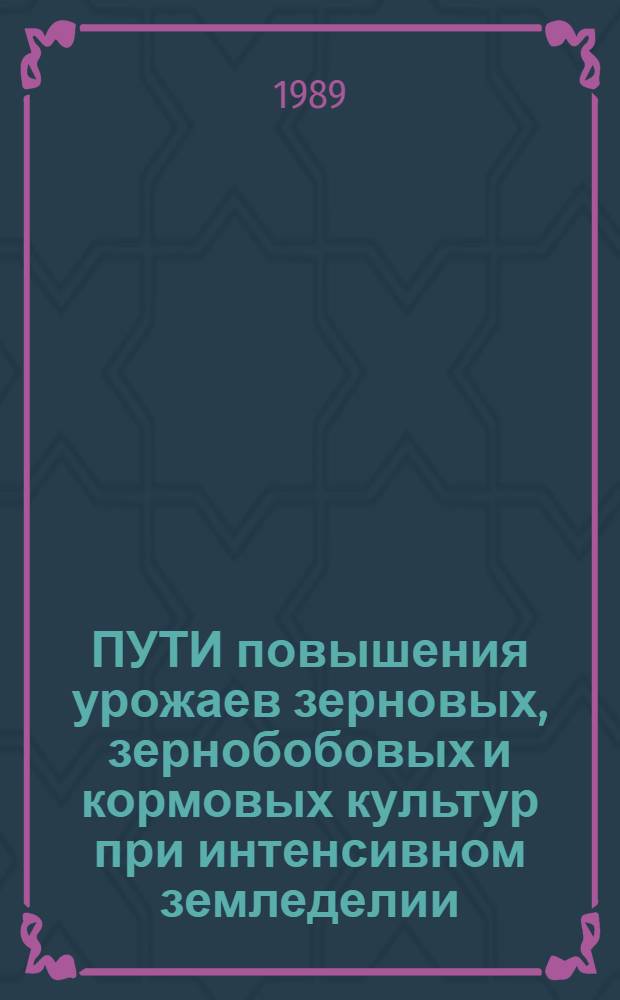 ПУТИ повышения урожаев зерновых, зернобобовых и кормовых культур при интенсивном земледелии : Сб. ст