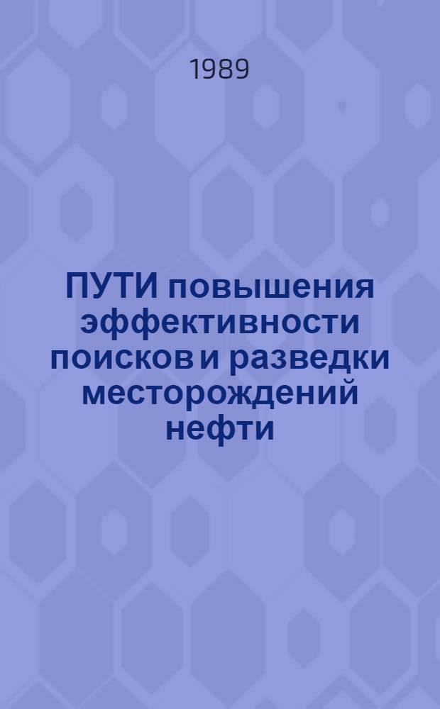 ПУТИ повышения эффективности поисков и разведки месторождений нефти