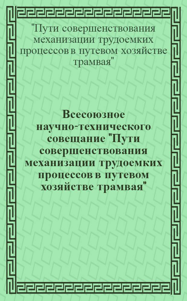 Всесоюзное научно-технического совещание "Пути совершенствования механизации трудоемких процессов в путевом хозяйстве трамвая" (г. Ижевск, 10-12 июня 1980 г.) : Тезисы докл. и сообщ