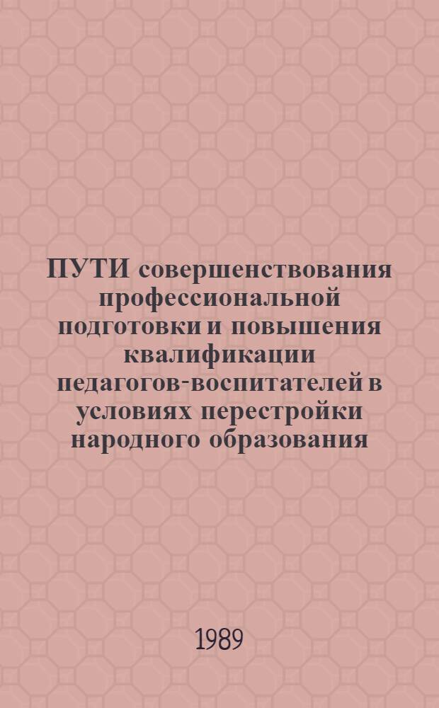 ПУТИ совершенствования профессиональной подготовки и повышения квалификации педагогов-воспитателей в условиях перестройки народного образования : Метод. рекомендации