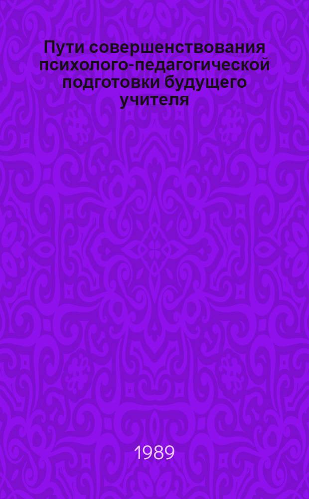 Пути совершенствования психолого-педагогической подготовки будущего учителя : Межвуз. сб. науч. тр