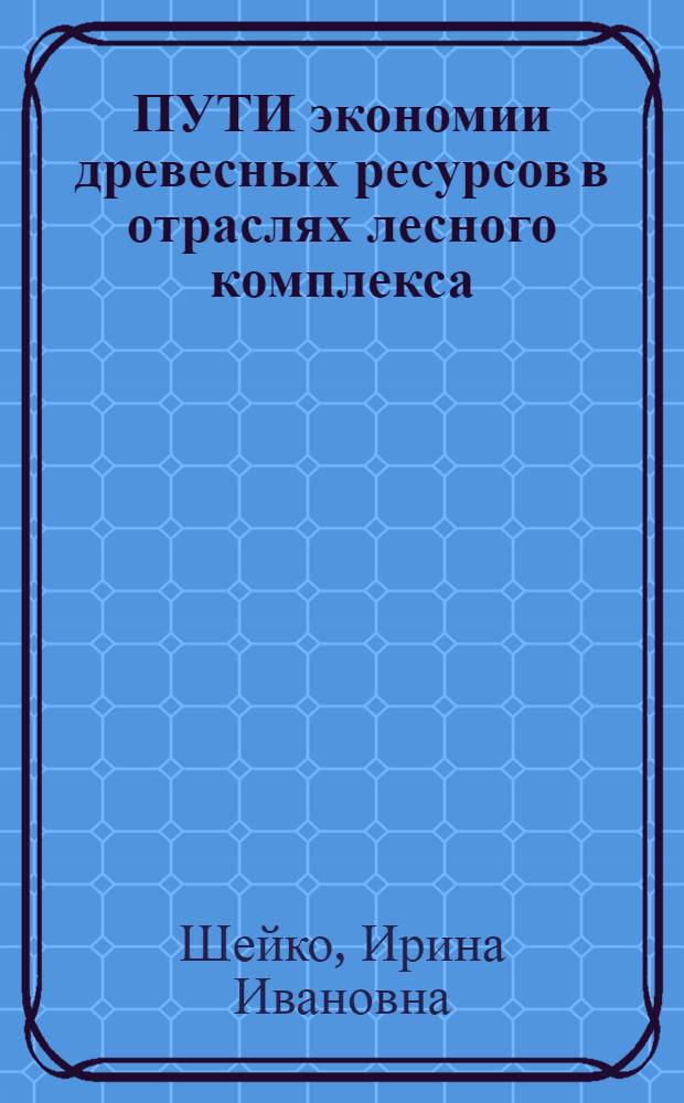 ПУТИ экономии древесных ресурсов в отраслях лесного комплекса