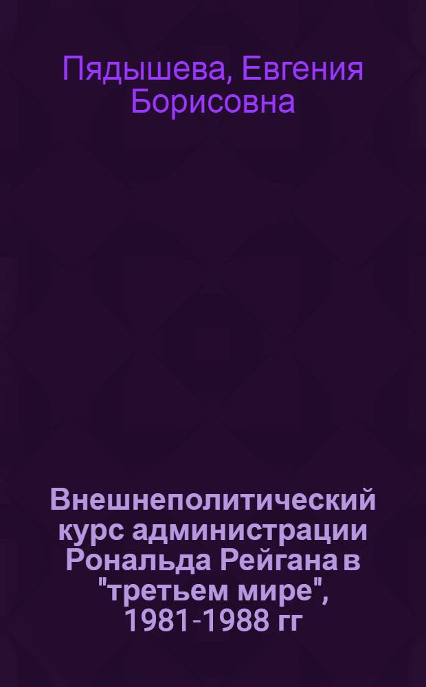 Внешнеполитический курс администрации Рональда Рейгана в "третьем мире", 1981-1988 гг. : Автореф. дис. на соиск. учен. степ. канд. ист. наук : (07.00.05)