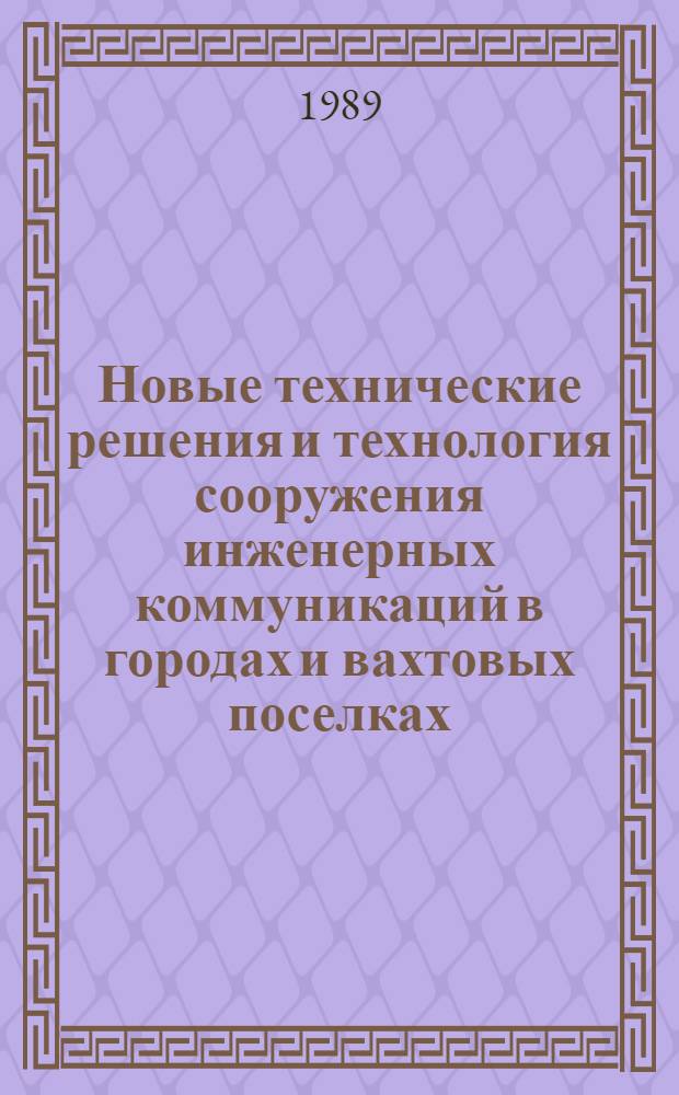 Новые технические решения и технология сооружения инженерных коммуникаций в городах и вахтовых поселках : Учеб. пособие по курсу "Соверш. орг. и технологии назем. нефтегазового стр-ва"