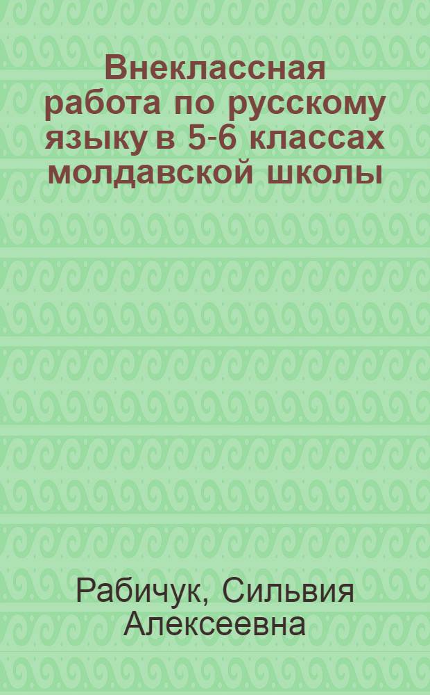 Внеклассная работа по русскому языку в 5-6 классах молдавской школы : Пособие для учителя