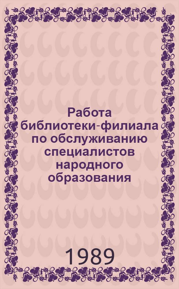 Работа библиотеки-филиала по обслуживанию специалистов народного образования : (Из опыта работы б-ки фил. № 4 Фрунзен. гор. ЦБС)