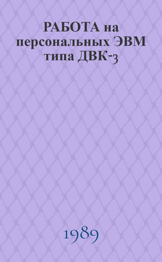 РАБОТА на персональных ЭВМ типа ДВК-3 : Метод. указания для всех пользователей