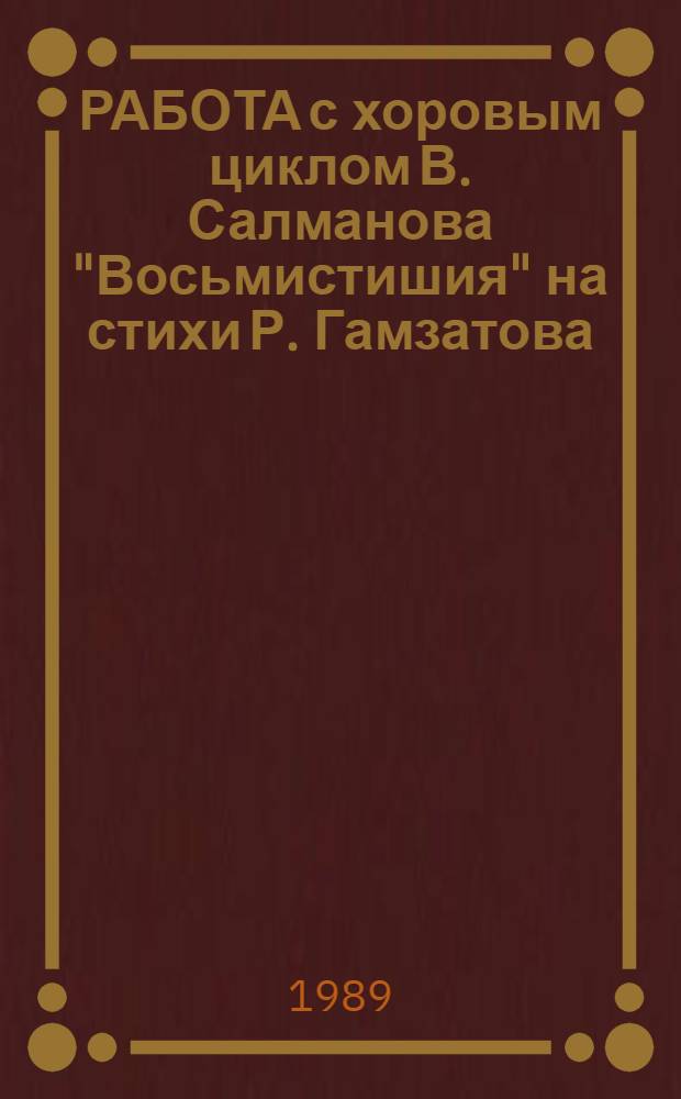 РАБОТА с хоровым циклом В. Салманова "Восьмистишия" на стихи Р. Гамзатова : Метод. разраб. для студентов муз.-пед. фак