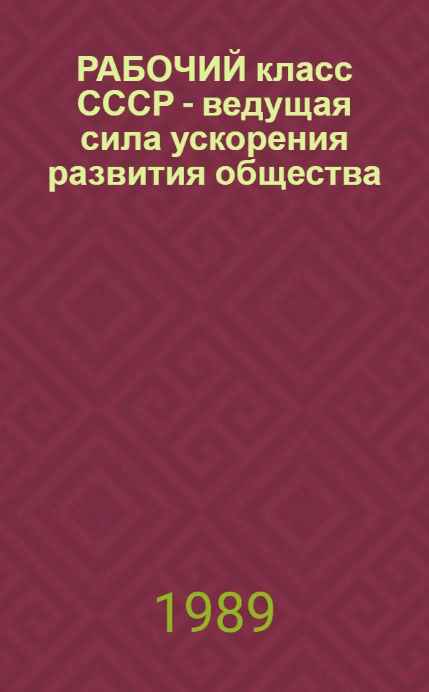 РАБОЧИЙ класс СССР - ведущая сила ускорения развития общества : Сб. ст.