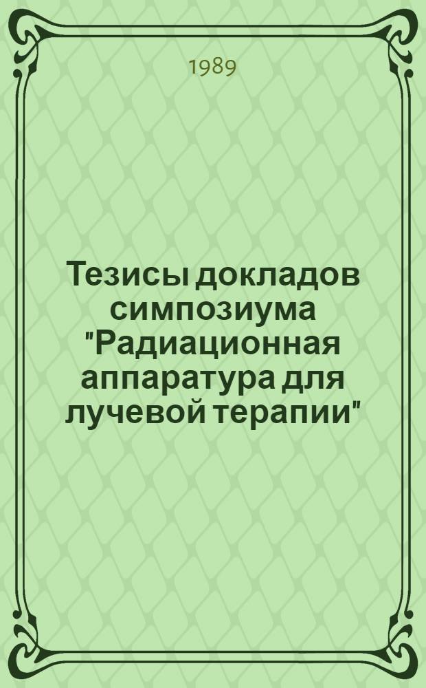 Тезисы докладов симпозиума "Радиационная аппаратура для лучевой терапии"