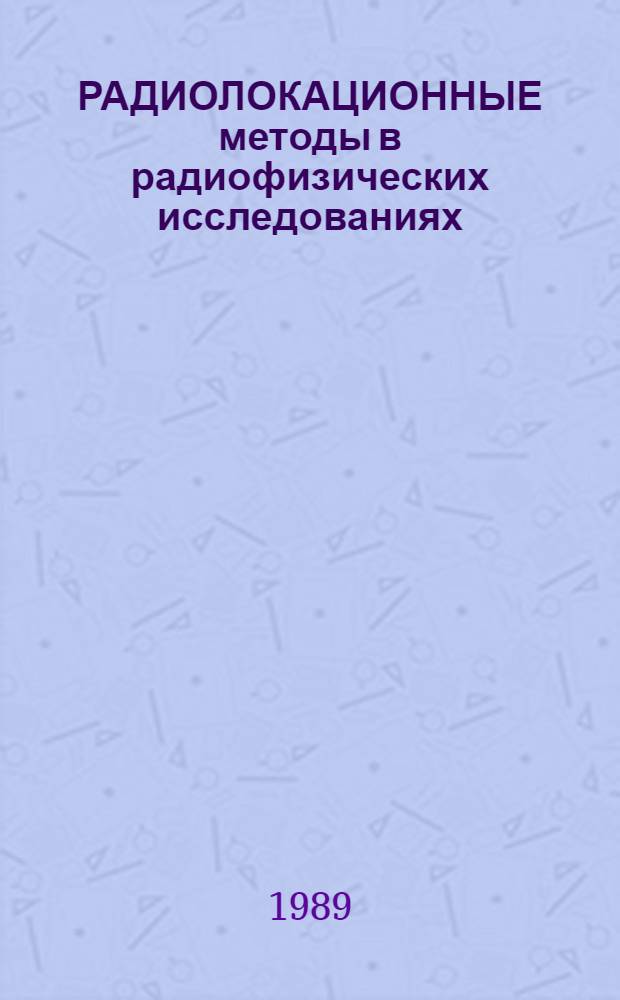 РАДИОЛОКАЦИОННЫЕ методы в радиофизических исследованиях : Сб. науч. тр