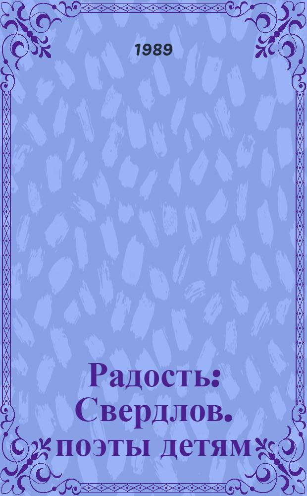 Радость : Свердлов. поэты детям : Для дошк. и мл. шк. возраста