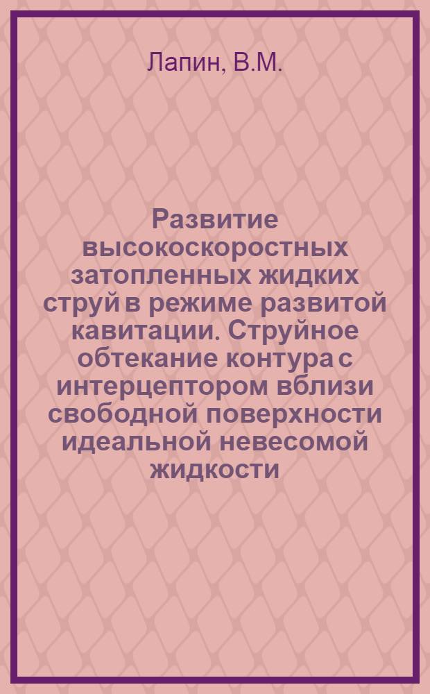 Развитие высокоскоростных затопленных жидких струй в режиме развитой кавитации. Струйное обтекание контура с интерцептором вблизи свободной поверхности идеальной невесомой жидкости