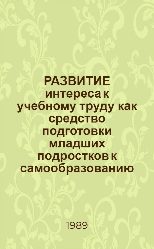 РАЗВИТИЕ интереса к учебному труду как средство подготовки младших подростков к самообразованию : Метод. рекомендации студентам педвузов и учителям шк