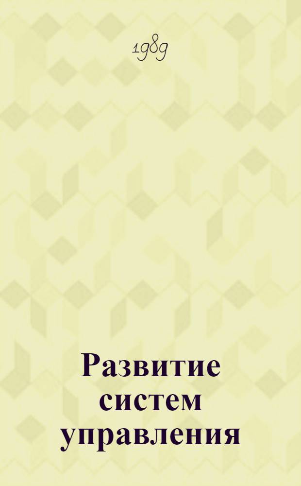 Развитие систем управления: системная методология, организационные формы, информационная технология : Сб. ст.