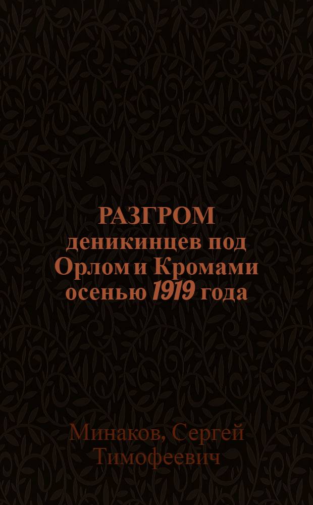 РАЗГРОМ деникинцев под Орлом и Кромами осенью 1919 года : Очерк