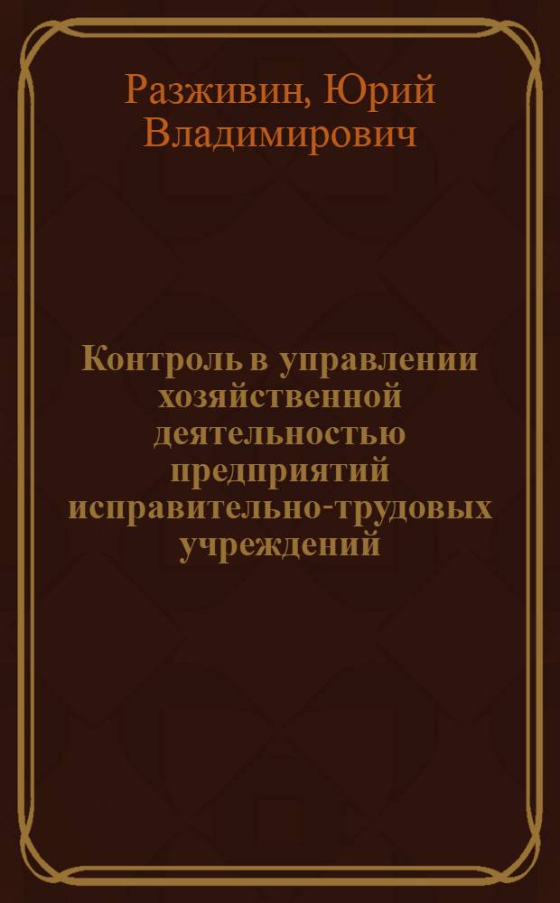 Контроль в управлении хозяйственной деятельностью предприятий исправительно-трудовых учреждений : Автореф. дис. на соиск. учен. степ. к. э. н