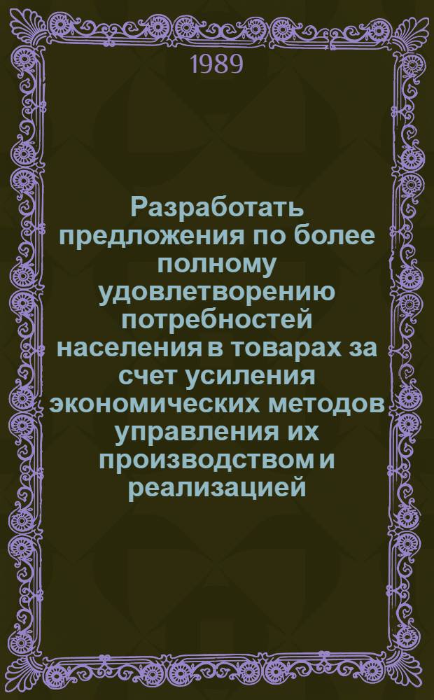 Разработать предложения по более полному удовлетворению потребностей населения в товарах за счет усиления экономических методов управления их производством и реализацией : (Проблем. обзор)