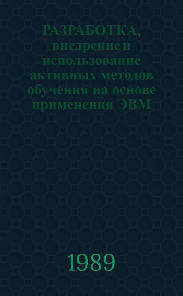 РАЗРАБОТКА, внедрение и использование активных методов обучения на основе применения ЭВМ : Сб. науч. тр