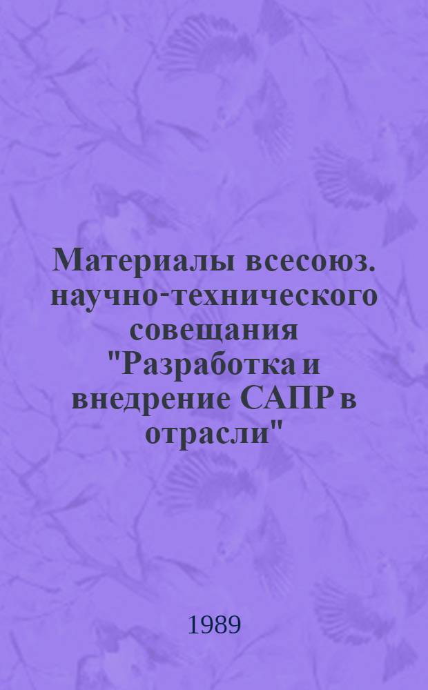 Материалы всесоюз. научно-технического совещания "Разработка и внедрение САПР в отрасли", г. Москва, 18-20 июня 1988