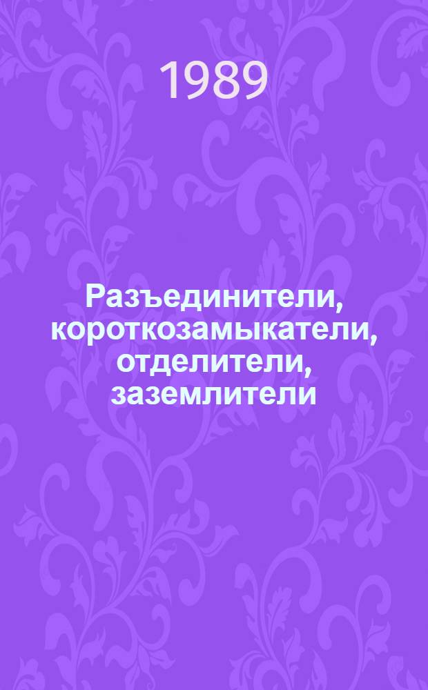 Разъединители, короткозамыкатели, отделители, заземлители : НК 02.1.01-89 : Номенклатур. кат. : Взамен НК 02.1.01-84