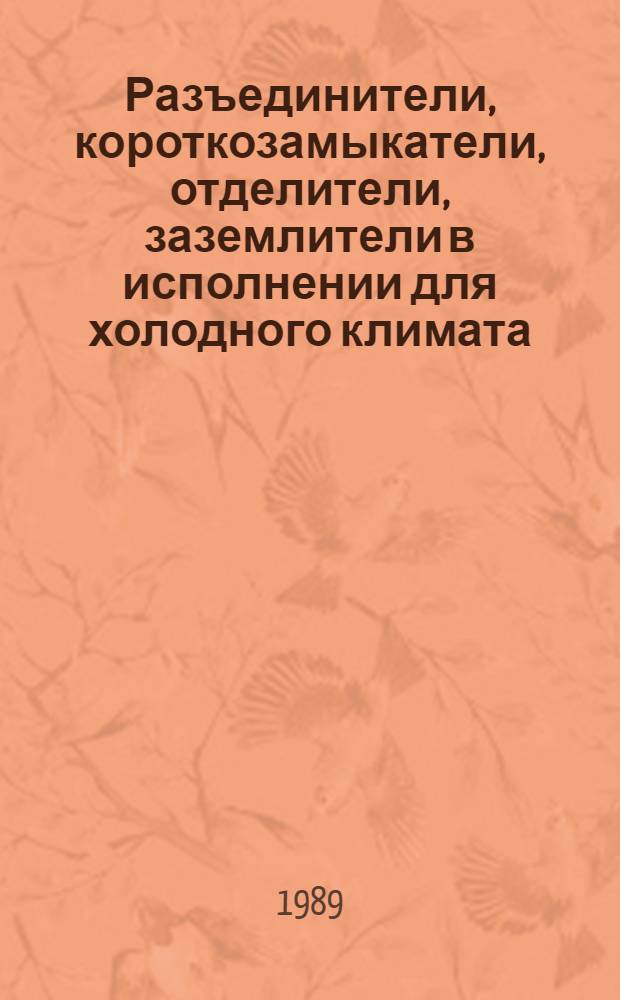 Разъединители, короткозамыкатели, отделители, заземлители в исполнении для холодного климата : НК 02.1.01-89ХЛ : Номенклатур. кат. : Взамен НК 02.1.01-85ХЛ