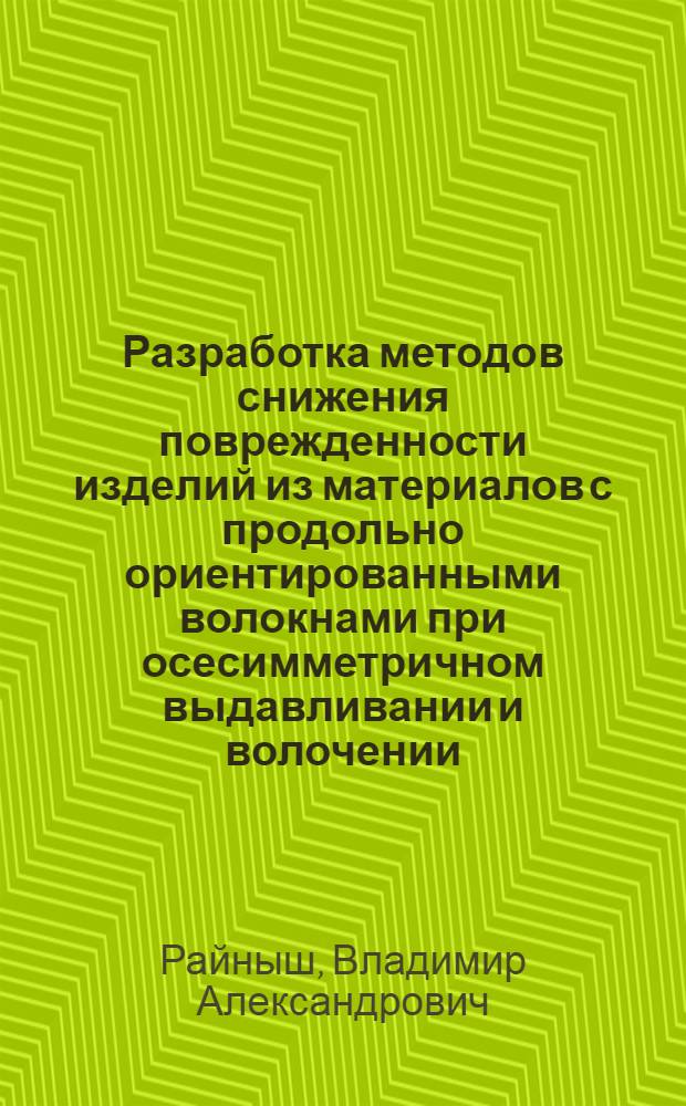 Разработка методов снижения поврежденности изделий из материалов с продольно ориентированными волокнами при осесимметричном выдавливании и волочении : Автореф. дис. на соиск. учен. степ. к. т. н