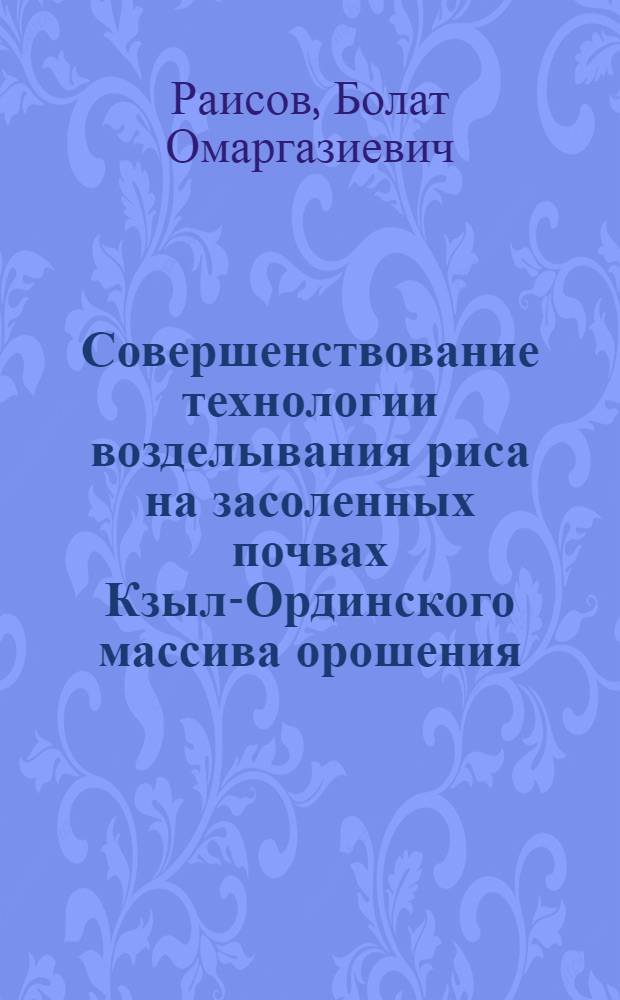 Совершенствование технологии возделывания риса на засоленных почвах Кзыл-Ординского массива орошения : Автореф. дис. на соиск. учен. степ. канд. с.-х. наук : (06.01.02)