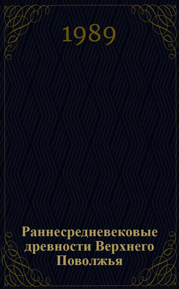 Раннесредневековые древности Верхнего Поволжья : (Материалы работ Волго-Окской экспедиции)